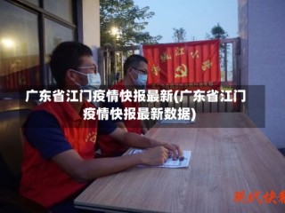 广东省江门疫情快报最新(广东省江门疫情快报最新数据)