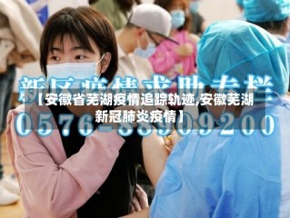 【安徽省芜湖疫情追踪轨迹,安徽芜湖新冠肺炎疫情】