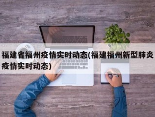 福建省福州疫情实时动态(福建福州新型肺炎疫情实时动态)