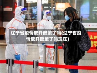 辽宁省疫情放开政策了吗(辽宁省疫情放开政策了吗现在)