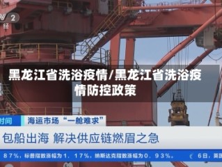 黑龙江省洗浴疫情/黑龙江省洗浴疫情防控政策
