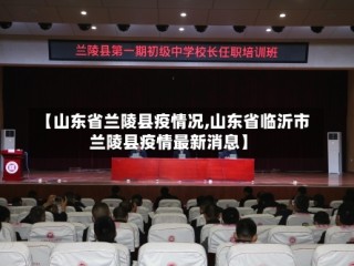 【山东省兰陵县疫情况,山东省临沂市兰陵县疫情最新消息】