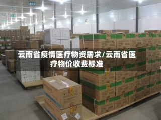 云南省疫情医疗物资需求/云南省医疗物价收费标准