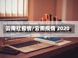 云南扛疫情/云南疫情 2020