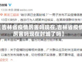 【吉林省疫情厉害吗现在,吉林省疫情厉害吗现在封城了吗】