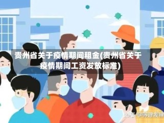贵州省关于疫情期间租金(贵州省关于疫情期间工资发放标准)