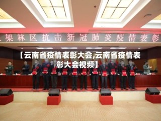 【云南省疫情表彰大会,云南省疫情表彰大会视频】