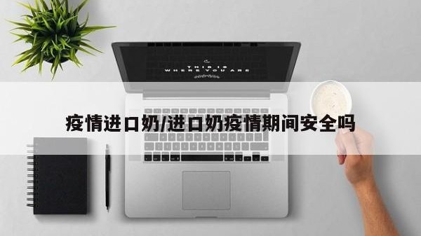 疫情进口奶/进口奶疫情期间安全吗