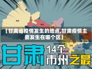 【甘肃省疫情发生的地点,甘肃疫情主要发生在哪个区】