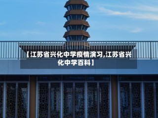 【江苏省兴化中学疫情演习,江苏省兴化中学百科】