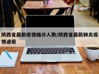 陕西省最新疫情确诊人数/陕西省最新肺炎疫情通报