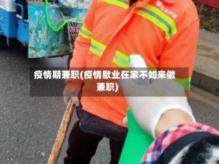 疫情期兼职(疫情歇业在家不如来做兼职)