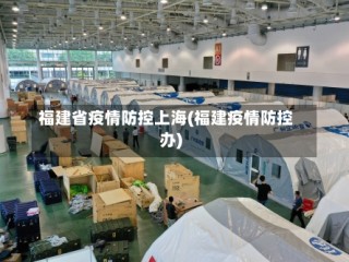 福建省疫情防控上海(福建疫情防控办)