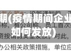 疫情企业假期(疫情期间企业放假工资如何发放)