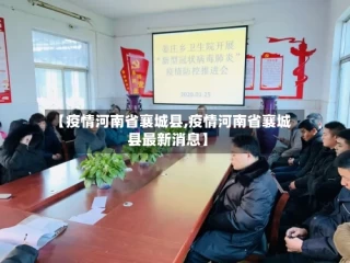 【疫情河南省襄城县,疫情河南省襄城县最新消息】