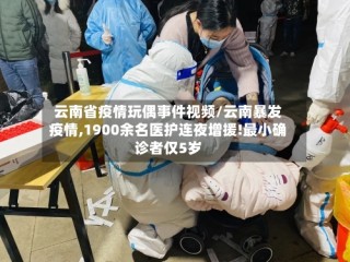 云南省疫情玩偶事件视频/云南暴发疫情,1900余名医护连夜增援!最小确诊者仅5岁