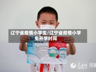 辽宁省疫情小学生/辽宁省疫情小学生开学时间