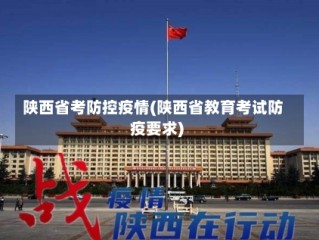 陕西省考防控疫情(陕西省教育考试防疫要求)