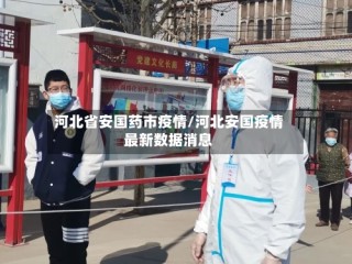 河北省安国药市疫情/河北安国疫情最新数据消息