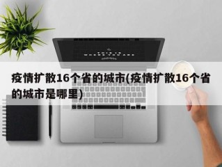 疫情扩散16个省的城市(疫情扩散16个省的城市是哪里)