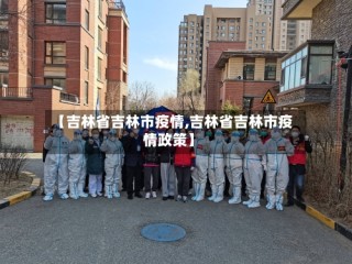 【吉林省吉林市疫情,吉林省吉林市疫情政策】