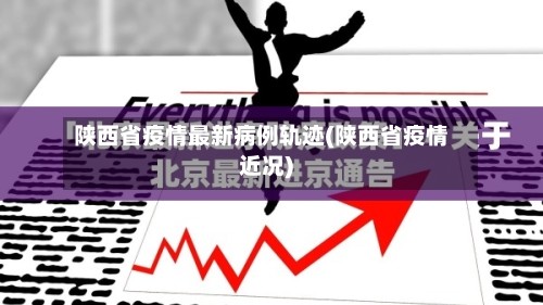 陕西省疫情最新病例轨迹(陕西省疫情近况)