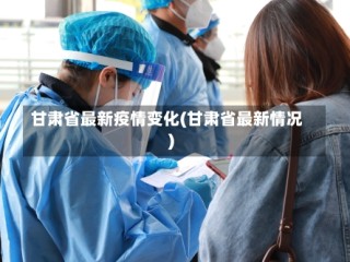 甘肃省最新疫情变化(甘肃省最新情况)