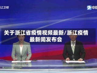关于浙江省疫情视频最新/浙江疫情最新闻发布会