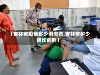 【吉林省疫情多少例患者,吉林省多少确诊病例】