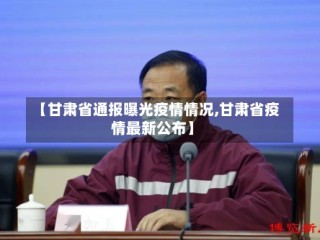 【甘肃省通报曝光疫情情况,甘肃省疫情最新公布】