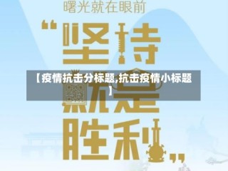 【疫情抗击分标题,抗击疫情小标题】