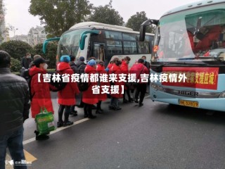 【吉林省疫情都谁来支援,吉林疫情外省支援】