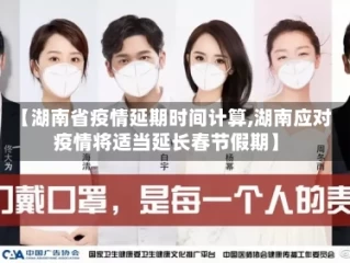 【湖南省疫情延期时间计算,湖南应对疫情将适当延长春节假期】