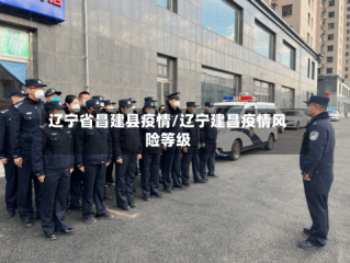 辽宁省昌建县疫情/辽宁建昌疫情风险等级