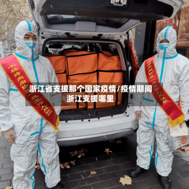 浙江省支援那个国家疫情/疫情期间浙江支援哪里