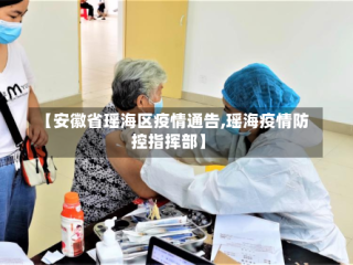 【安徽省瑶海区疫情通告,瑶海疫情防控指挥部】