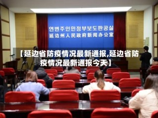 【延边省防疫情况最新通报,延边省防疫情况最新通报今天】