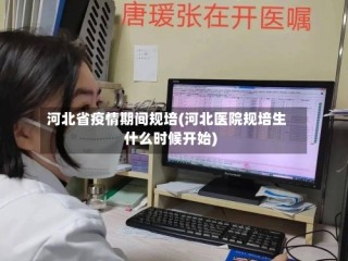 河北省疫情期间规培(河北医院规培生什么时候开始)