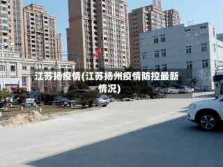江苏扬疫情(江苏扬州疫情防控最新情况)