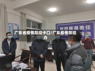 广东省疫情防控卡口/广东疫情防控办