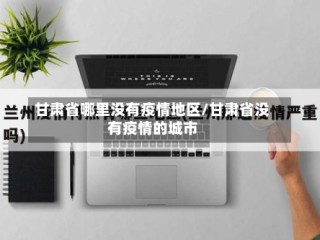甘肃省哪里没有疫情地区/甘肃省没有疫情的城市