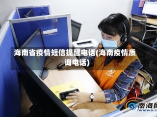 海南省疫情短信提醒电话(海南疫情质询电话)