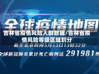 吉林省疫情风险人群数据/吉林省疫情风险等级区域划分