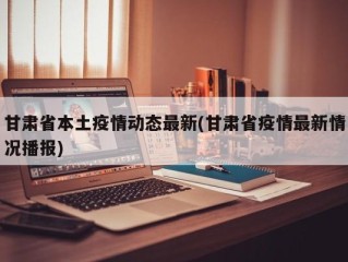 甘肃省本土疫情动态最新(甘肃省疫情最新情况播报)