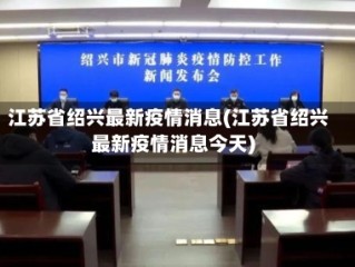 江苏省绍兴最新疫情消息(江苏省绍兴最新疫情消息今天)