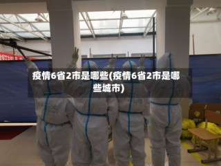 疫情6省2市是哪些(疫情6省2市是哪些城市)