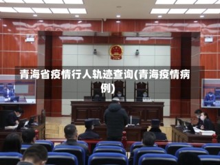 青海省疫情行人轨迹查询(青海疫情病例)