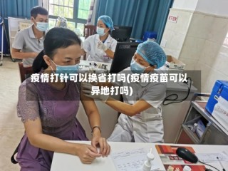 疫情打针可以换省打吗(疫情疫苗可以异地打吗)