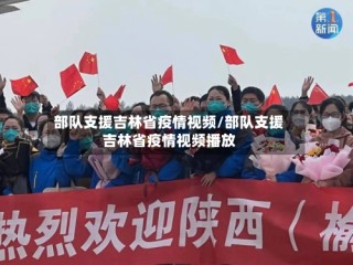 部队支援吉林省疫情视频/部队支援吉林省疫情视频播放