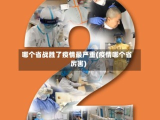 哪个省战胜了疫情最严重(疫情哪个省厉害)